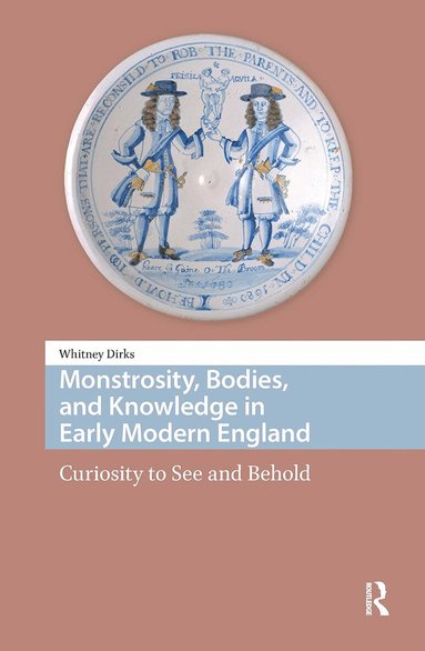 Whitney Dirks - Monstrosity, Bodies, and Knowledge in Early Modern England, Inbunden