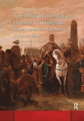 Angela Jager - Mass Market for History Paintings in Seventeenth-Century Amsterdam, Inbunden