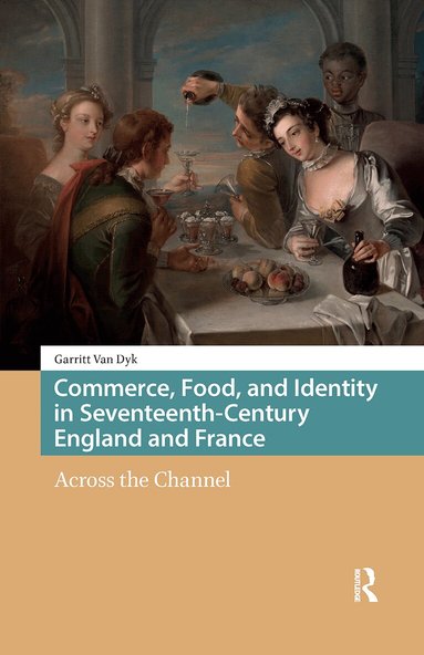 Garritt van Dyk - Commerce, Food, and Identity in Seventeenth-Century England and France, Inbunden