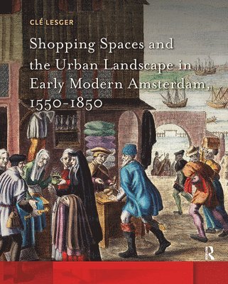 Shopping Spaces and the Urban Landscape in Early Modern Amsterdam, 1550-1850