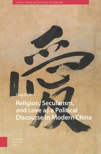 bokomslag Religion, Secularism, and Love as a Political Discourse in Modern China