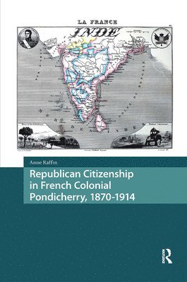 Anne Raffin - Republican Citizenship in French Colonial Pondicherry, 1870-1914, Inbunden