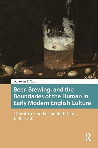 Donovan E. Tann - Beer, Brewing, and the Boundaries of the Human in Early Modern English Culture, Inbunden