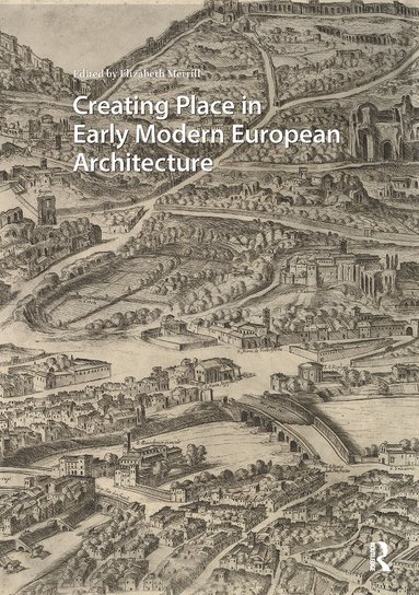 Elizabeth Merrill - Creating Place in Early Modern European Architecture, Inbunden