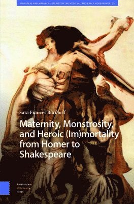 bokomslag Maternity, Monstrosity, and Heroic (Im)mortality from Homer to Shakespeare