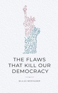 bokomslag The Flaws That Kill Our Democracy