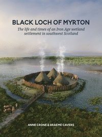bokomslag Black Loch of Myrton: The Life and Times of an Iron Age Wetland Settlement in Southwest Scotland