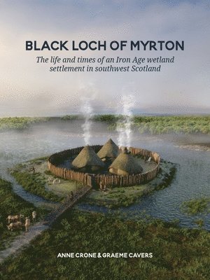 bokomslag Black Loch of Myrton: The Life and Times of an Iron Age Wetland Settlement in Southwest Scotland
