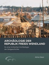 bokomslag Archäologie Der Republik Freies Wendland: Zu Einer Kritischen Archäologie Der Zeitgeschichte