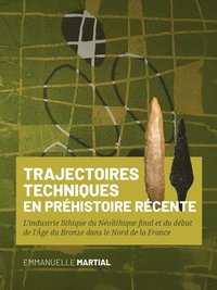 bokomslag Trajectoires Techniques En Préhistoire Récente: L'Industrie Lithique Du Néolithique Final Et Du Début de l'Âge Du Bronze Dans Le Nord de la France