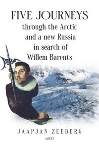 bokomslag Five Journeys through the Arctic and a new Russia in search of Willem Barents