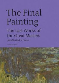 bokomslag The Final Painting: The Last Works of the Great Masters, from Van Eyck to Picasso