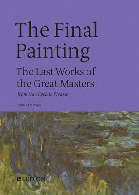 The Final Painting: The Last Works of the Great Masters, from Van Eyck to Picasso 1