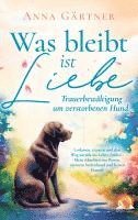 bokomslag Was bleibt ist Liebe - Trauerbewältigung um verstorbenen Hund: Loslassen, trauern und den Weg zurück