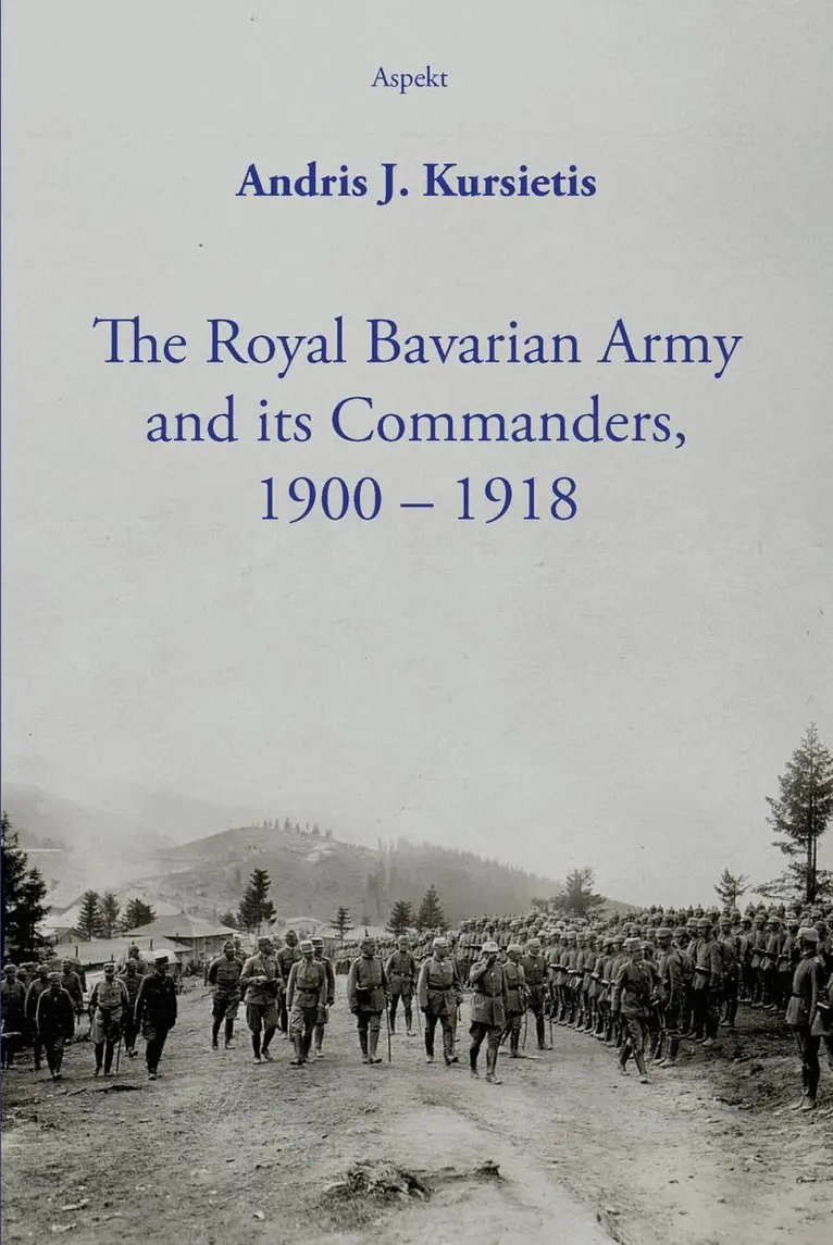 Andris J Kursietis - Royal Bavarian Army and its Commanders, 1900 – 1918, Häftad. Tillgänglighet: Tillfälligt slut