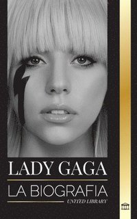 bokomslag Lady Gaga: La biografía de una superestrella del pop estadounidense, influencia, fama y feminismo