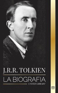 bokomslag J.R.R. Tolkien: La biografía de un autor de alta fantasía, sus cuentos, sus sueños y su legado