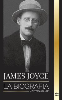 bokomslag James Joyce: La biografía de un novelista irlandés, sus Dubliners, Ulises y otras obras