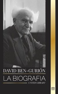 bokomslag David Ben-Gurión: La biografía del Padre del Israel Moderno, su lucha por el Estado y la política internacional