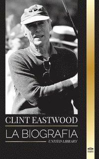 bokomslag Clint Eastwood: La biografía y la vida del icónico actor y cineasta estadounidense