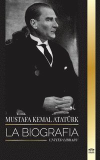 bokomslag Mustafa Kemal Atatürk: La biografía del Padre de los Turcos y fundador de la Turquía Moderna