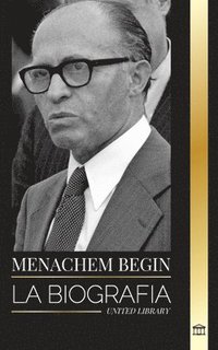 bokomslag Menachem Begin: La biografía y la vida de un activista sionista que llegó a Primer Ministro de Israel
