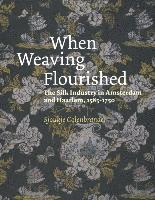 When Weaving Flourished: the Silk Industry in Amsterdam & Haarlem 1585-1750 1