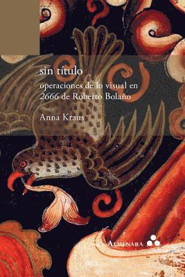 Anna Kraus - sin título. operaciones de lo visual en 2666 de Roberto Bolaño, Häftad