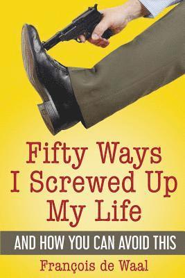 François de Waal - Fifty Ways I Screwed Up My Life and How You Can Avoid This, Häftad