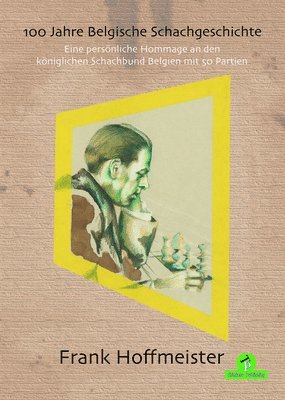 100 Jahre Belgische Schachgeschichte - Eine Persönliche Hommage an Den Königlichen Schachbund Belgien Mit 50 Partien