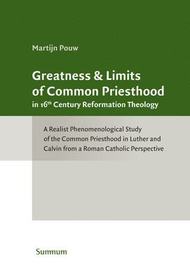 Greatness & Limits of Common Priesthood in 16th Century Reformation Theology: A Realist Phenomenological Study of the Common Priesthood in Luther and