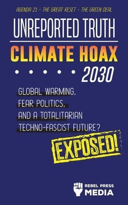 bokomslag Unreported Truth - Climate Hoax 2030 - Global Warming, Fear Politics and a Totalitarian Techno-Fascist Future? Agenda 21 - The Great Reset - The Green deal; Exposed!