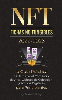 bokomslag NFT (Fichas No Fungibles) 2022-2023 - La Gua Prctica del Futuro del Comercio de Arte, Objetos de Coleccin y Activos Digitales para Principiantes (OpenSea, Rarible, Cryptokitties, Ethereum,