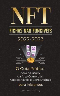 NFT (Fichas Nao Fungiveis) 2022-2023 - O Guia Pratico para o Futuro da Arte Comercial, Colecionaveis e Bens Digitais para Iniciantes (OpenSea, Rarible, Cryptokitties, Ethereum, POLKADOT, Ripple, 1