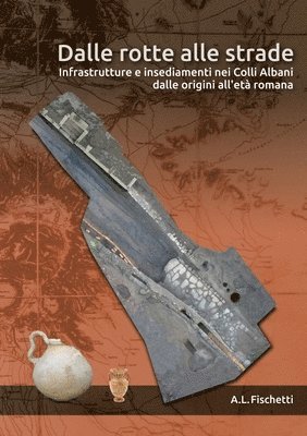 Dalle Rotte Alle Strade: Infrastrutture E Insediamenti Nei Colli Albani Dalle Origini All'età Romana 1
