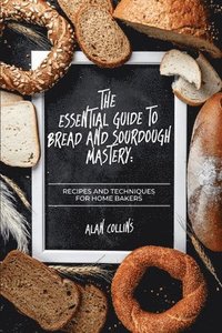 bokomslag The Essential Guide to Bread and Sourdough Mastery