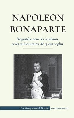 Napolon Bonaparte - Biographie pour les tudiants et les universitaires de 13 ans et plus 1
