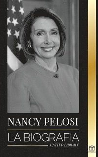 bokomslag Nancy Pelosi: La biografía - la señora del poder democrático que se opuso a China, su ascenso al poder y su papel como política y portavoz