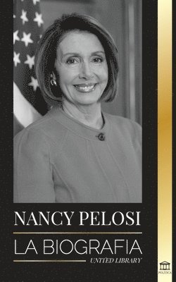 bokomslag Nancy Pelosi: La biografía - la señora del poder democrático que se opuso a China, su ascenso al poder y su papel como política y portavoz