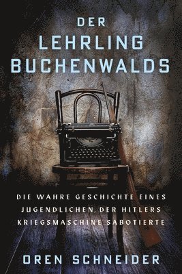 Der Lehrling Buchenwalds: Die wahre Geschichte eines Jugendlichen, der Hitlers Kriegsmaschine sabotierte