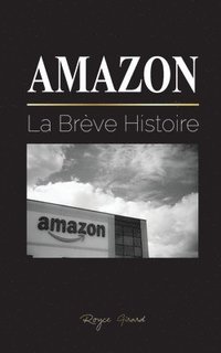 bokomslag Amazon: La Brève Histoire et les Controverses du plus Grand Détaillant en Ligne du Monde et de son Fondateur; Jeff Bezos et Plus Encore