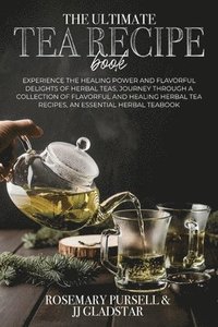 bokomslag The Ultimate Tea Recipe Book: Experience the Healing Power and Flavorful Delights of Herbal Teas, Journey Through a Collection of Flavorful and Heal