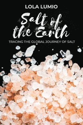Lola Lumio, Ph.D. Lola Lumio - Salt of the Earth, Tracing the Global Journey of Salt, Häftad