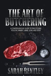 bokomslag The Art of Butchering, A Comprehensive Guide to Processing Poultry, Rabbit, Lamb, Goat, and Deer