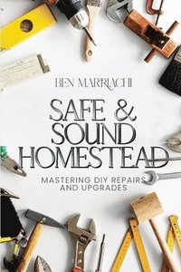 bokomslag Safe & Sound Homestead, Mastering DIY Repairs and Upgrades: Transforming Your Home with DIY Projects, DIY Solutions for Home Repair and Renovation