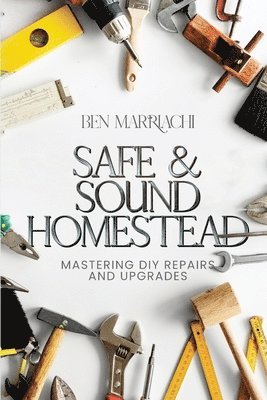 Safe & Sound Homestead, Mastering DIY Repairs and Upgrades 1