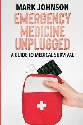 B Sc Mark Johnson, B. Sc Mark Johnson, B.Sc. Mark Johnson, B. Sc. Mark Johnson - Emergency Medicine Unplugged, A Guide to Medical Survival, Häftad