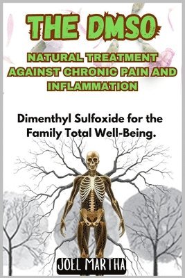 bokomslag The Dmso Natural Treatment Against Chronic Pain and Inflammation: Dimenthyl Sulfoxide for the Family Total Well-Being.