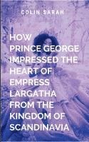 bokomslag How Prince George Impressed the Heart of Empress Largatha from the Kingdom of Scandinavia