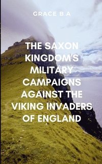 bokomslag The Saxon Kingdom's Military Campaigns Against the Viking Invaders of England